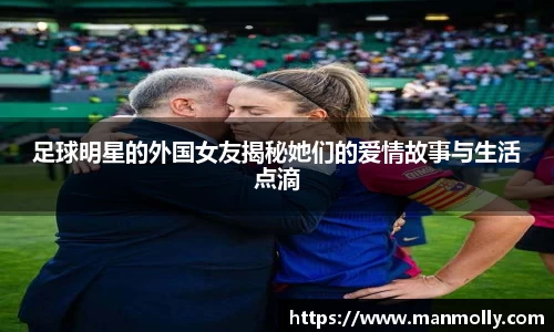 足球明星的外国女友揭秘她们的爱情故事与生活点滴