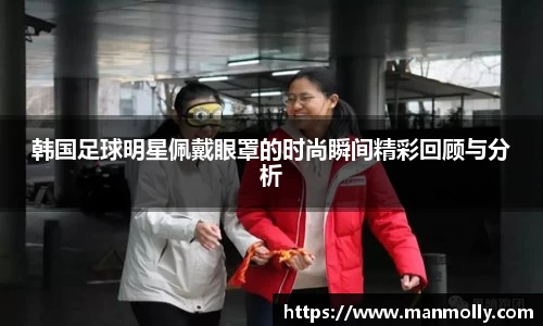 韩国足球明星佩戴眼罩的时尚瞬间精彩回顾与分析