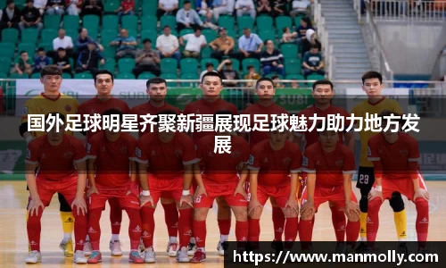 国外足球明星齐聚新疆展现足球魅力助力地方发展